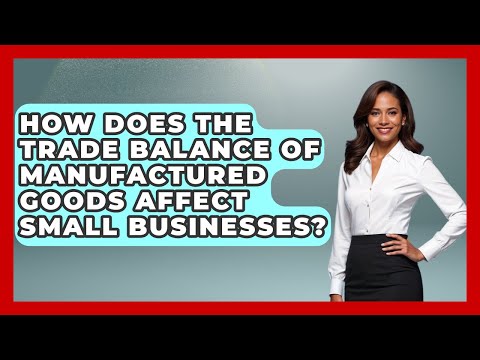 How Does The Trade Balance Of Manufactured Goods Affect Small Businesses? - Learn About Economics